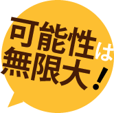 可能性は無限大！