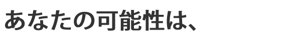 あなたの可能性は無限大!!