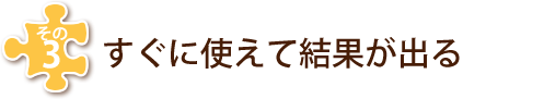 その３　すぐに使えて結果が出る