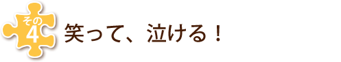 その４　笑って、泣ける！